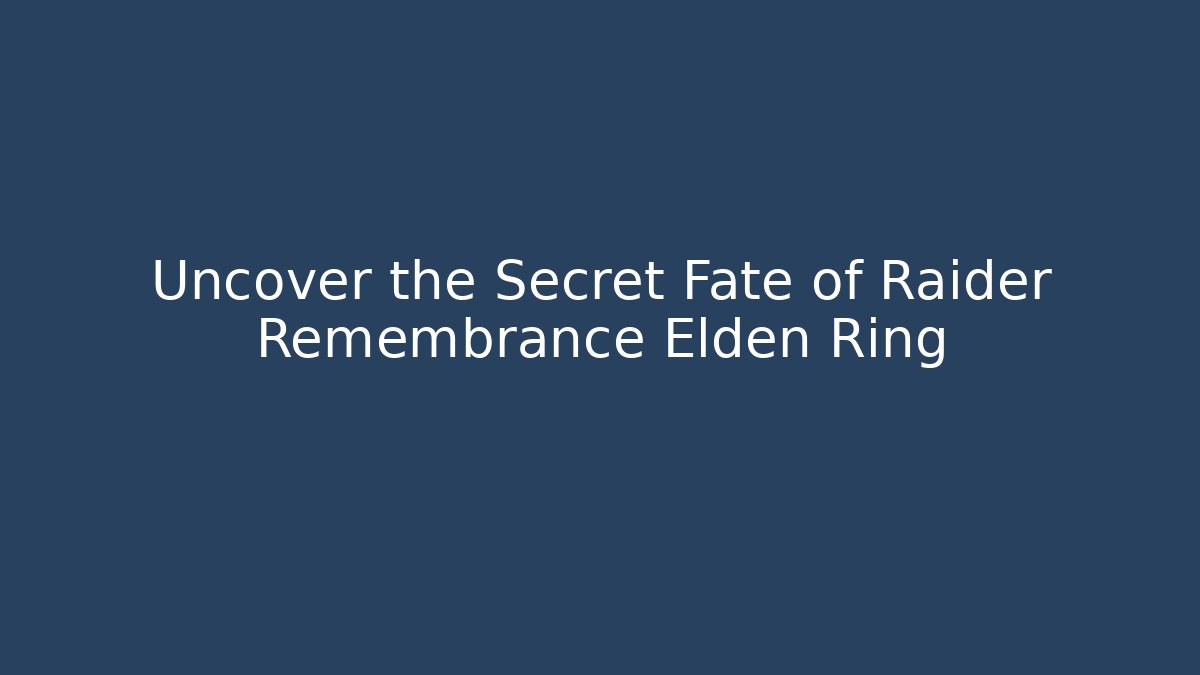 Uncover the Secret Fate of Raider Remembrance Elden Ring