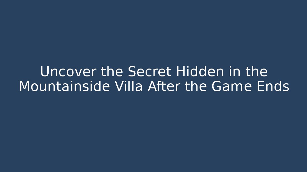 Uncover the Secret Hidden in the Mountainside Villa After the Game Ends