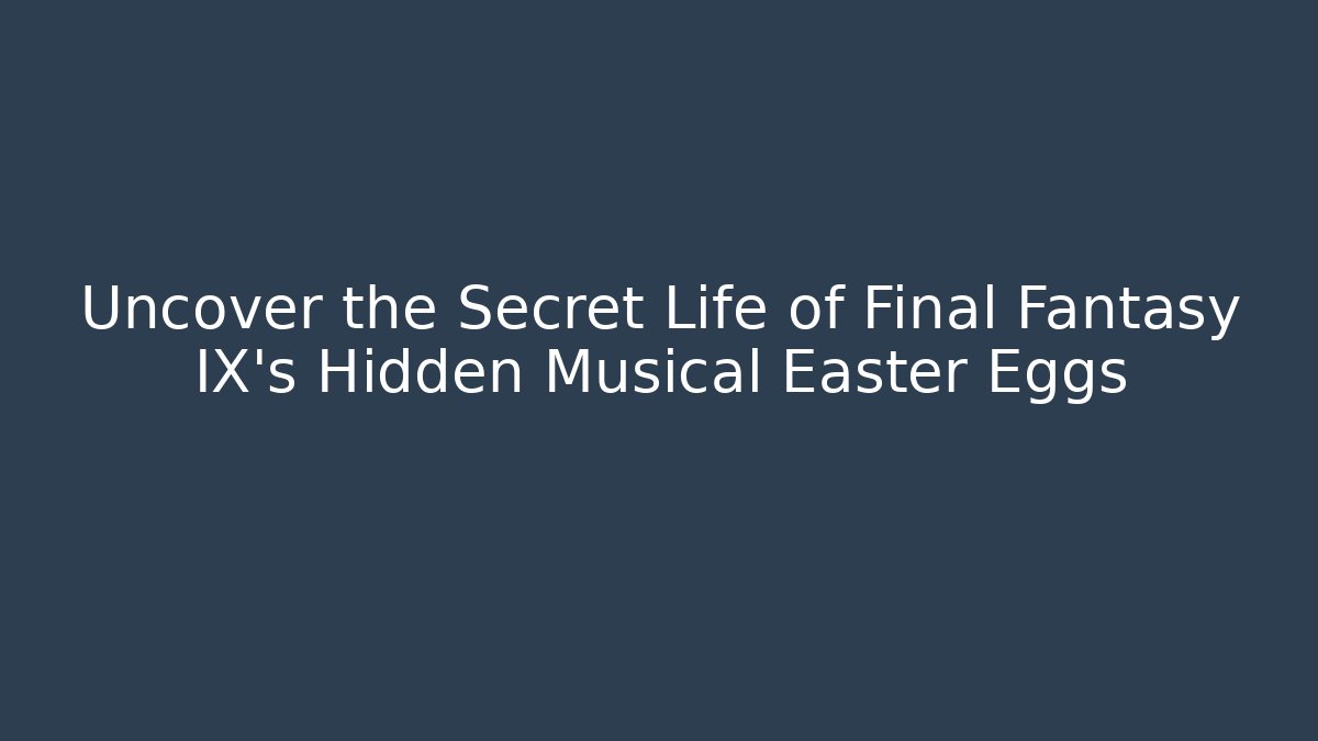 Uncover the Secret Life of Final Fantasy IX's Hidden Musical Easter Eggs