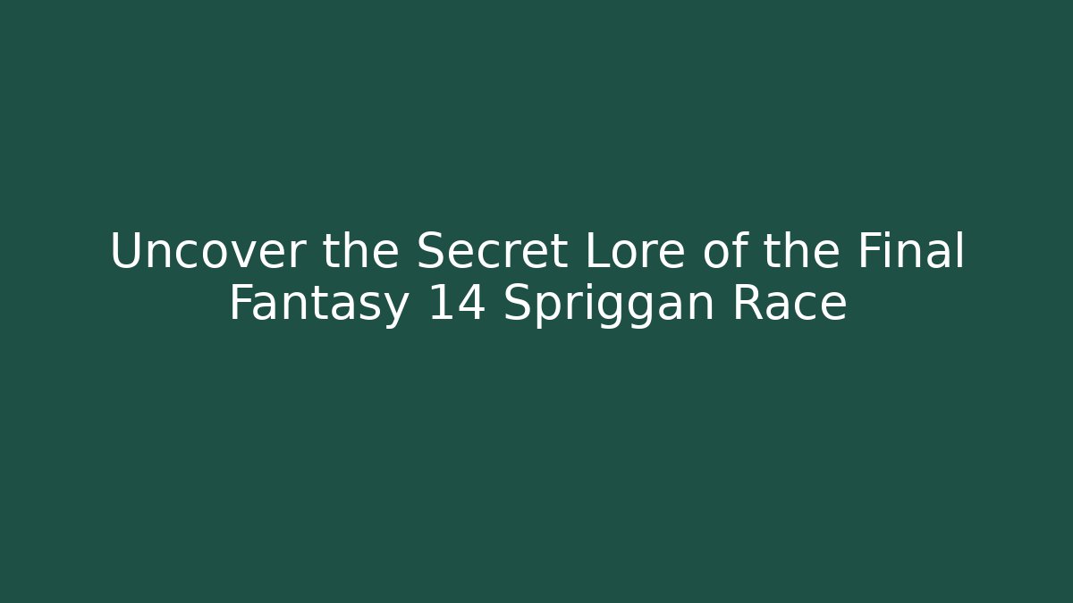 Uncover the Secret Lore of the Final Fantasy 14 Spriggan Race