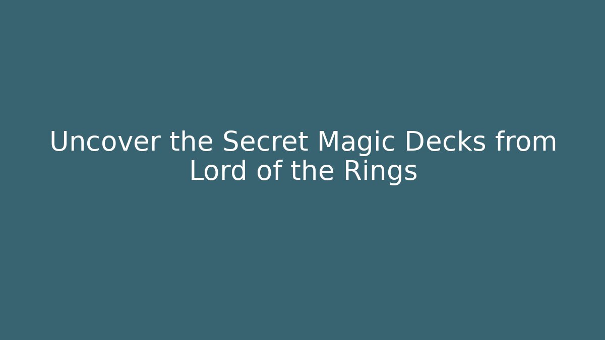 Uncover the Secret Magic Decks from Lord of the Rings