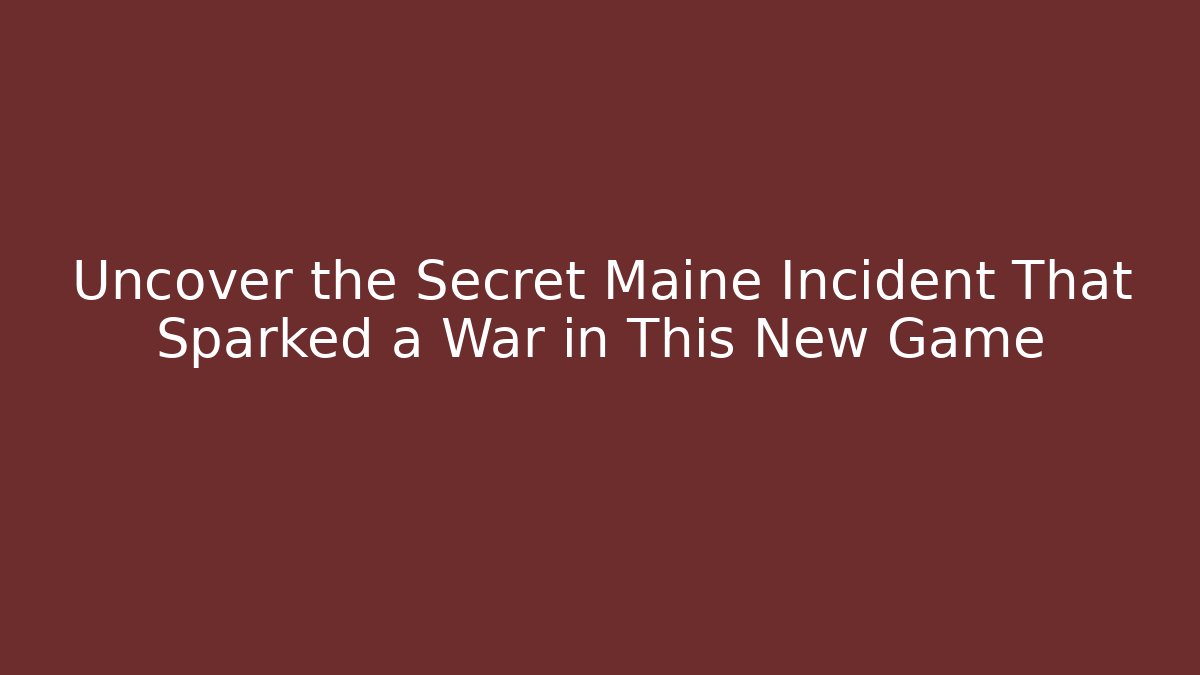 Uncover the Secret Maine Incident That Sparked a War in This New Game