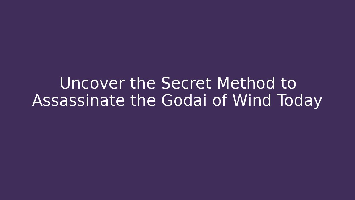 Uncover the Secret Method to Assassinate the Godai of Wind Today