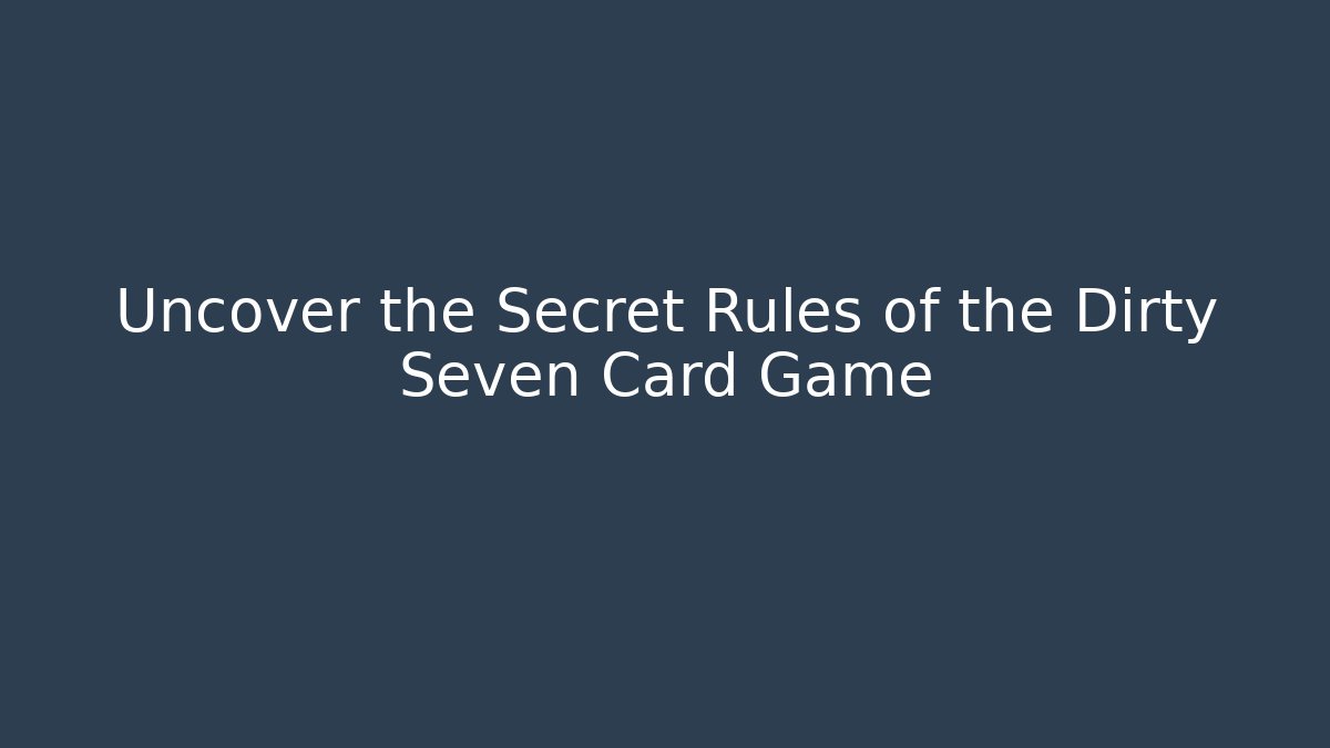 Uncover the Secret Rules of the Dirty Seven Card Game