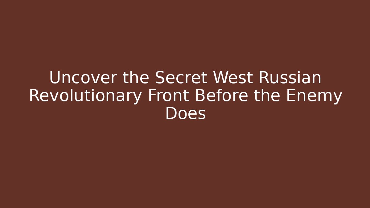 Uncover the Secret West Russian Revolutionary Front Before the Enemy Does