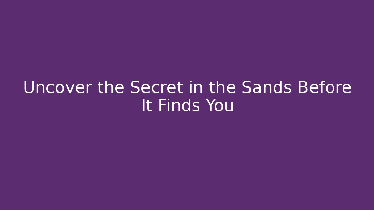 Uncover the Secret in the Sands Before It Finds You