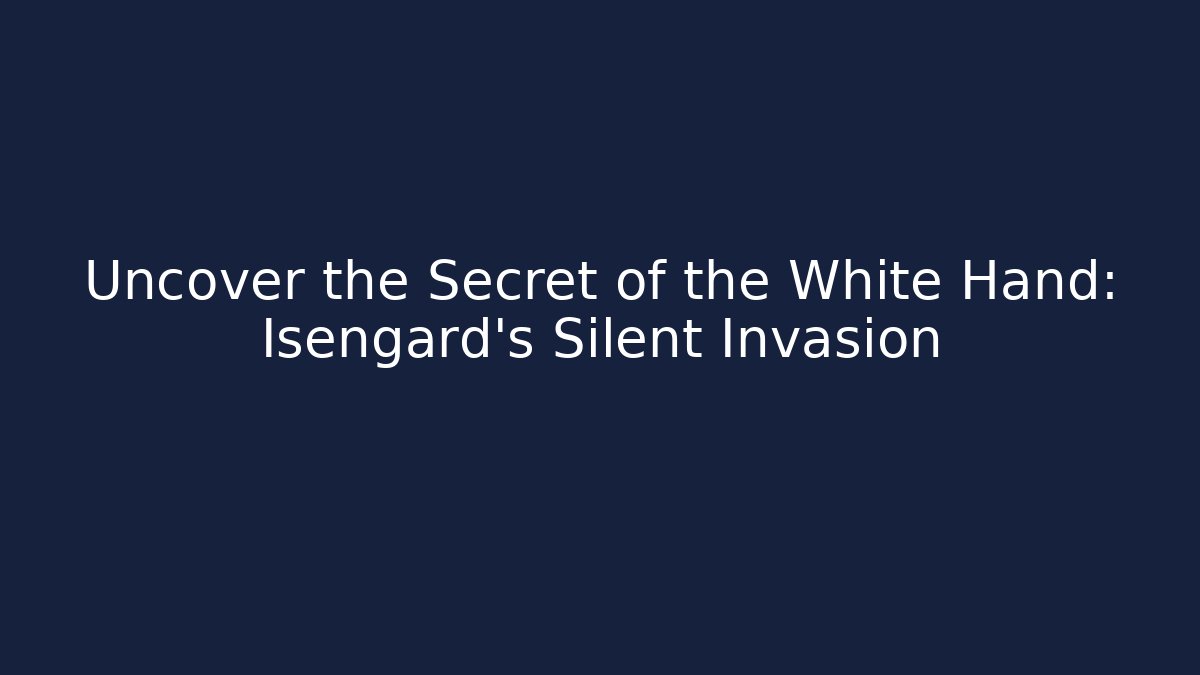 Uncover the Secret of the White Hand: Isengard's Silent Invasion