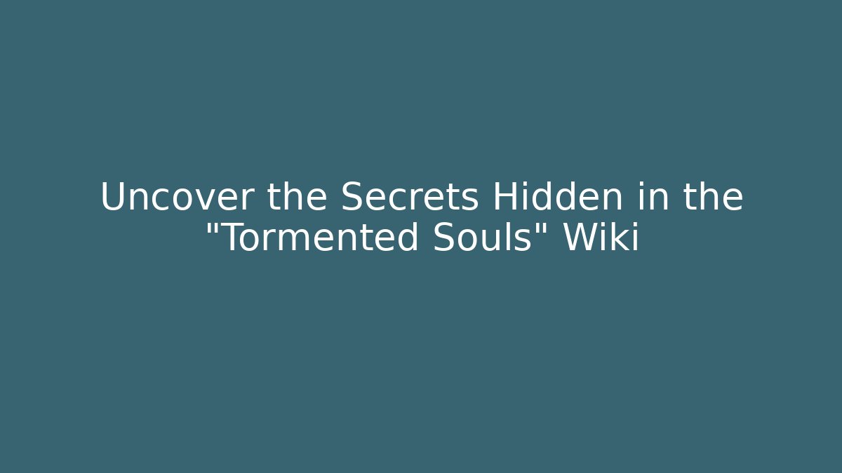 Uncover the Secrets Hidden in the "Tormented Souls" Wiki