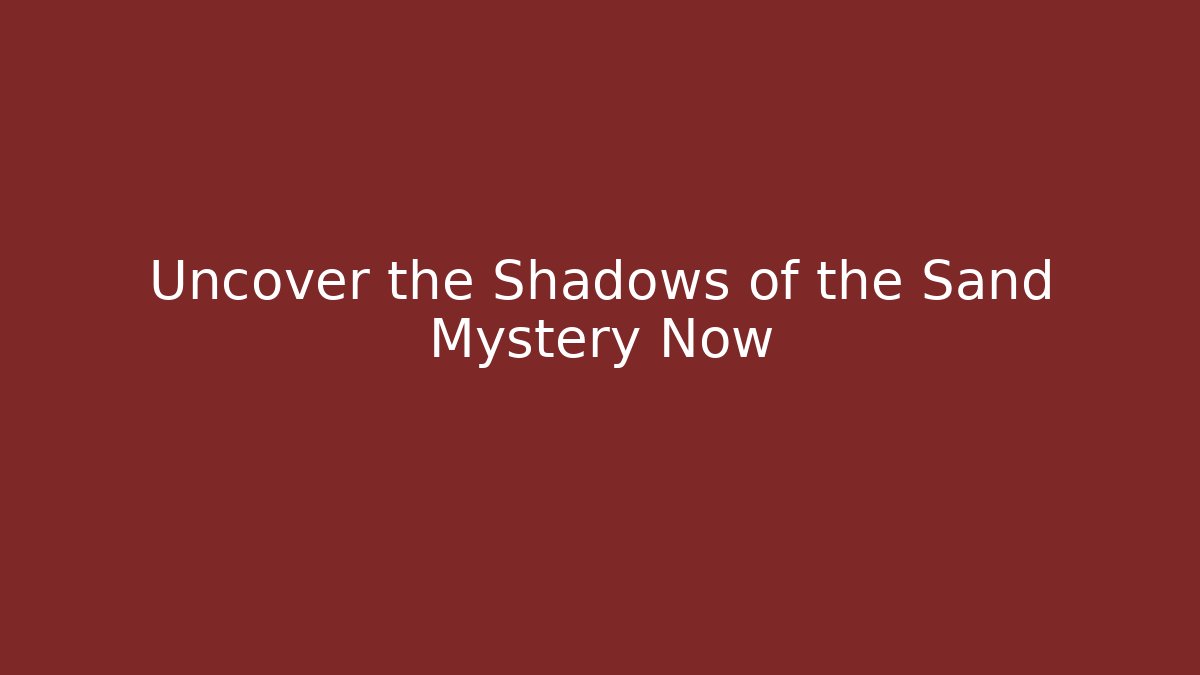 Uncover the Shadows of the Sand Mystery Now