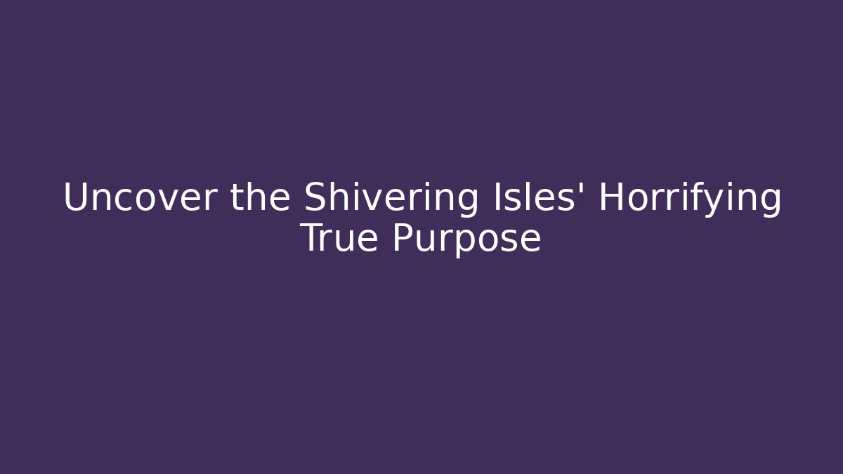 Uncover the Shivering Isles' Horrifying True Purpose