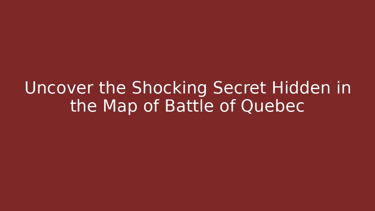 Uncover the Shocking Secret Hidden in the Map of Battle of Quebec