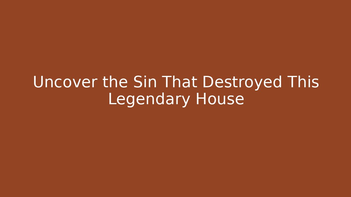 Uncover the Sin That Destroyed This Legendary House