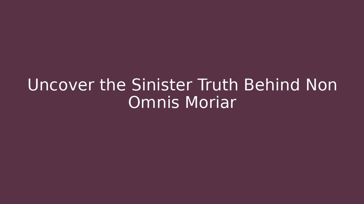 Uncover the Sinister Truth Behind Non Omnis Moriar