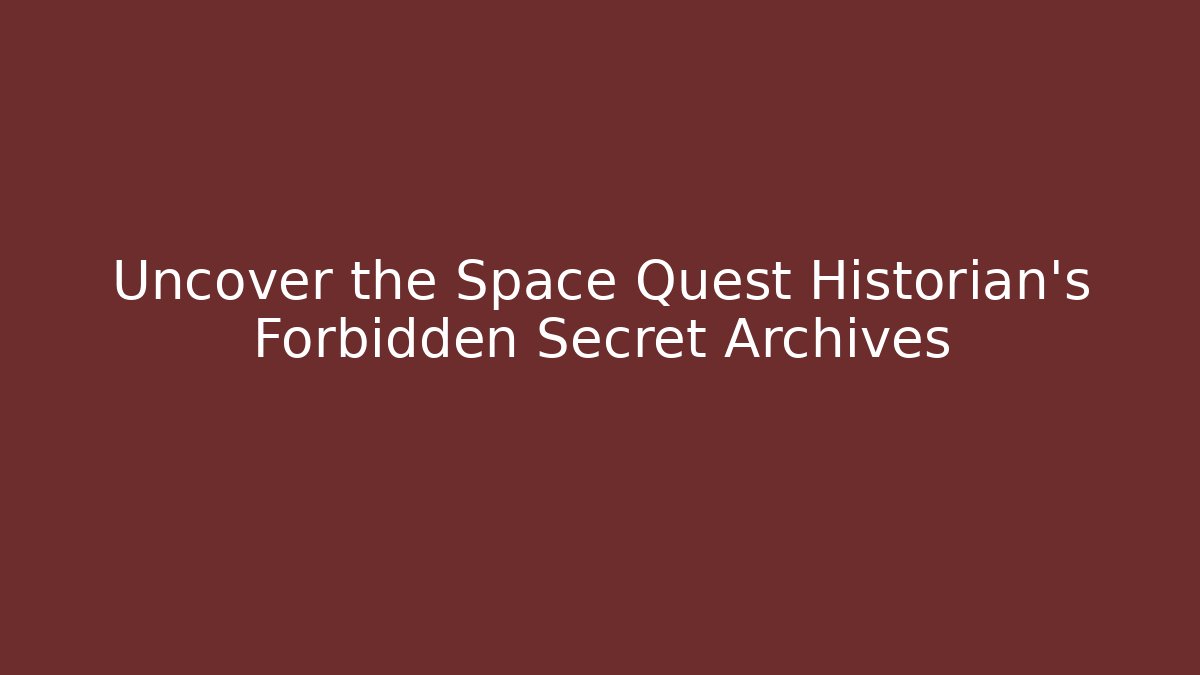Uncover the Space Quest Historian's Forbidden Secret Archives