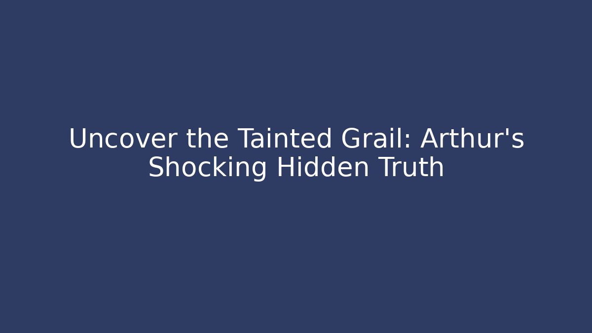 Uncover the Tainted Grail: Arthur’s Shocking Hidden Truth