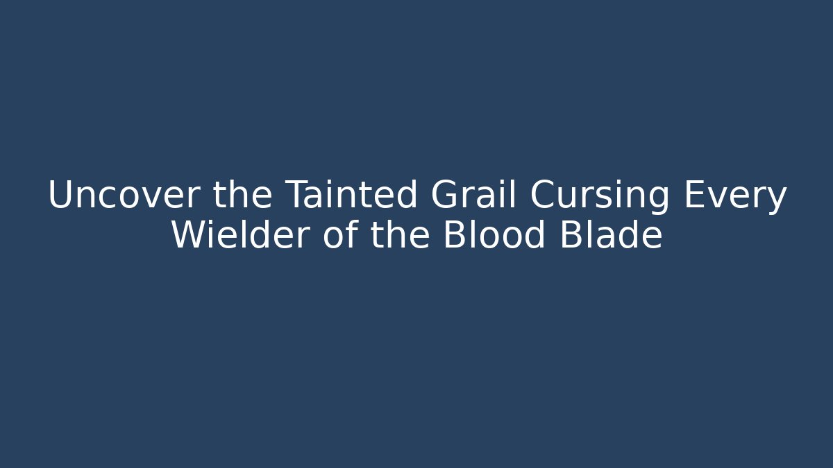 Uncover the Tainted Grail Cursing Every Wielder of the Blood Blade