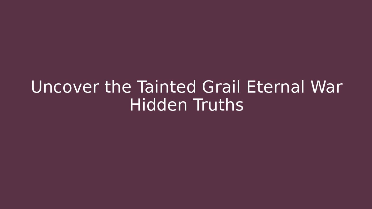 Uncover the Tainted Grail Eternal War Hidden Truths