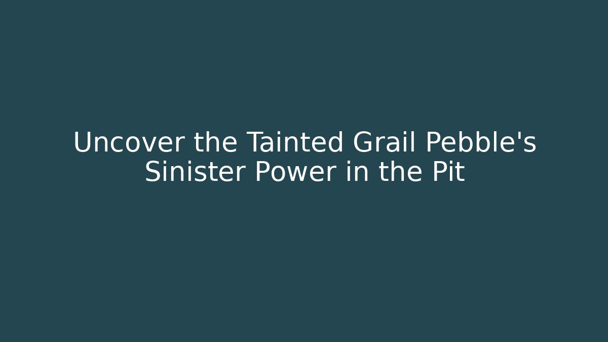 Uncover the Tainted Grail Pebble’s Sinister Power in the Pit