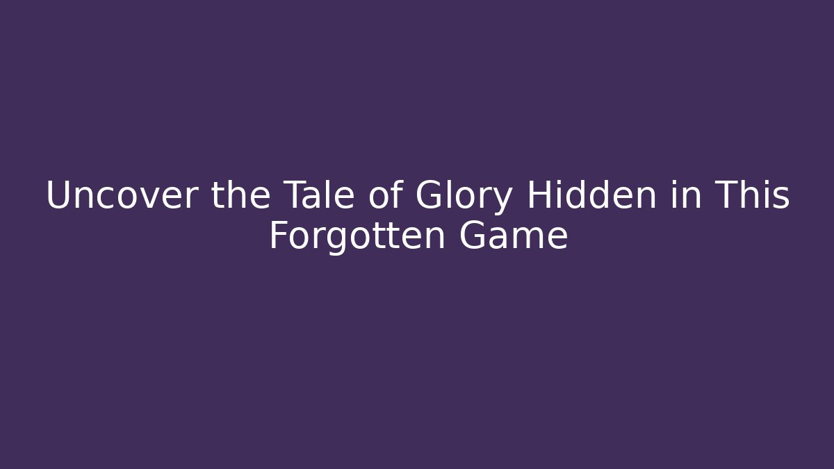 Uncover the Tale of Glory Hidden in This Forgotten Game