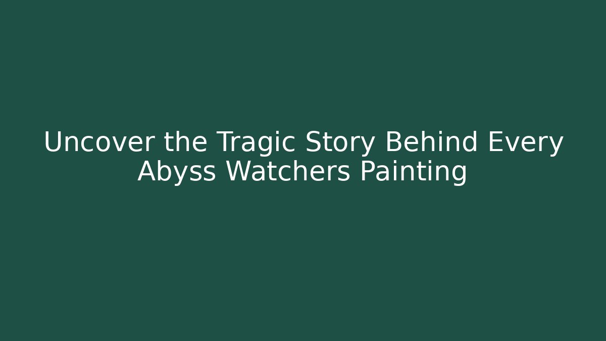 Uncover the Tragic Story Behind Every Abyss Watchers Painting