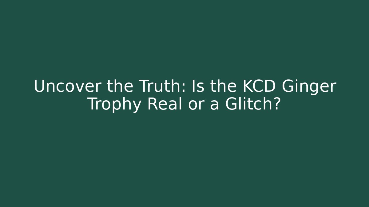 Uncover the Truth: Is the KCD Ginger Trophy Real or a Glitch?