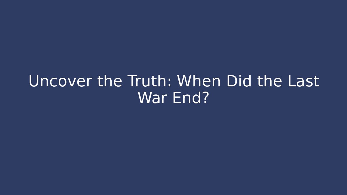 Uncover the Truth: When Did the Last War End?