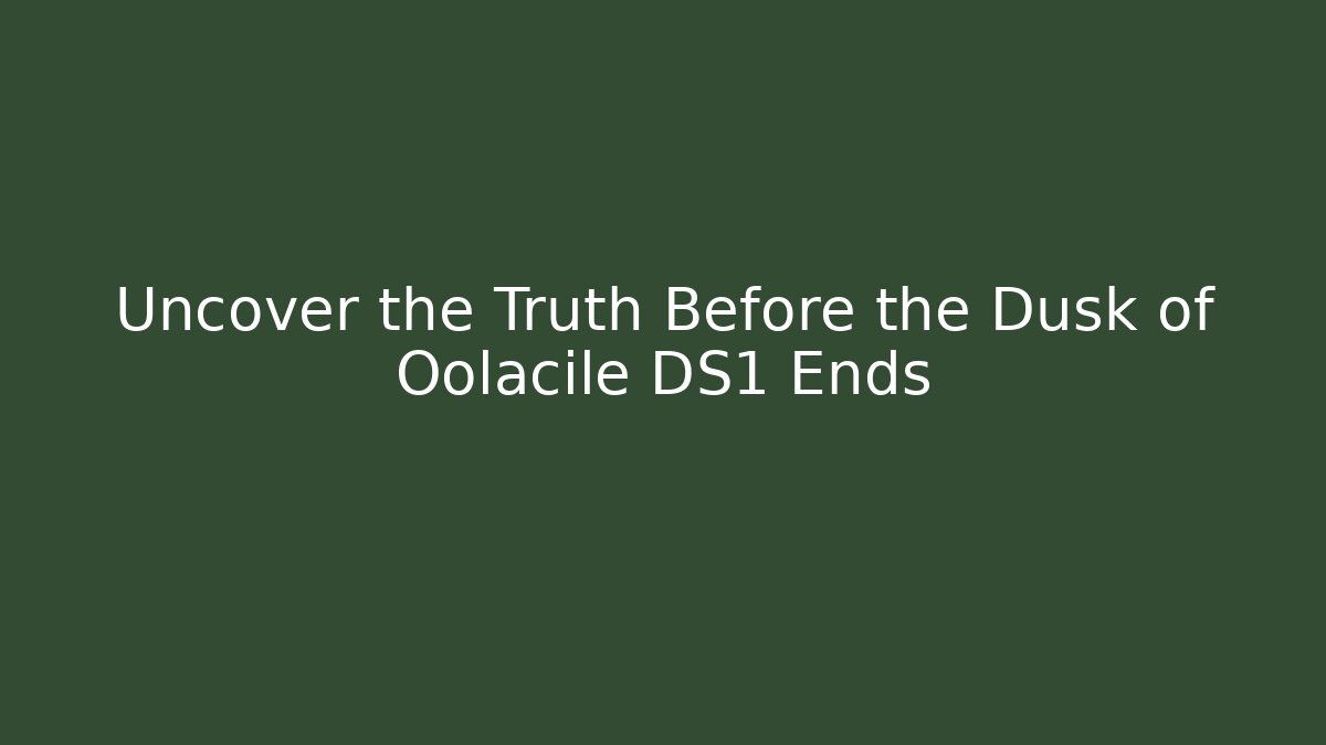 Uncover the Truth Before the Dusk of Oolacile DS1 Ends