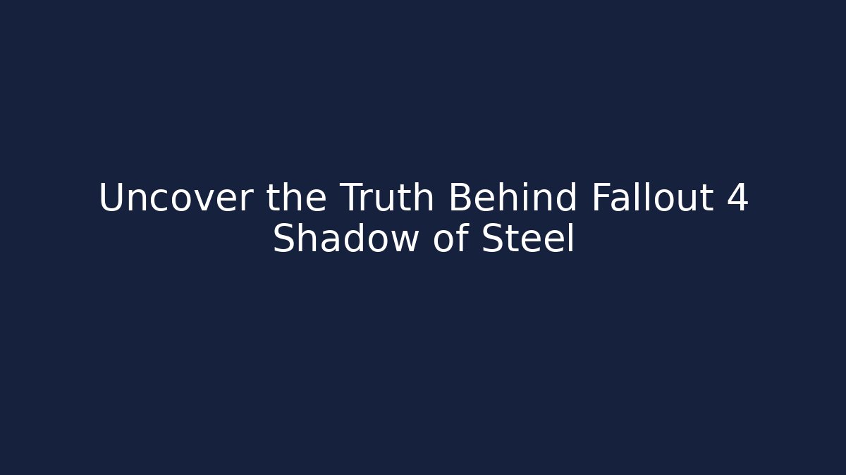 Uncover the Truth Behind Fallout 4 Shadow of Steel