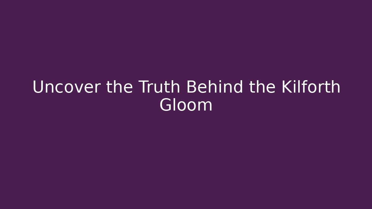 Uncover the Truth Behind the Kilforth Gloom
