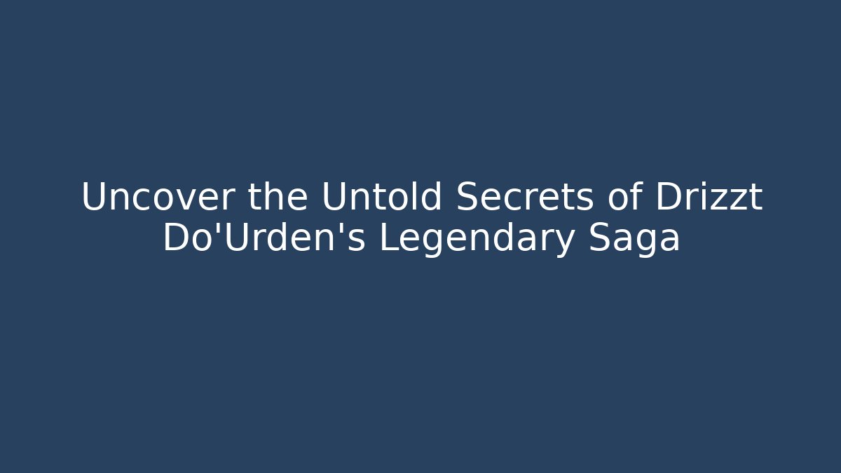 Uncover the Untold Secrets of Drizzt Do'Urden's Legendary Saga