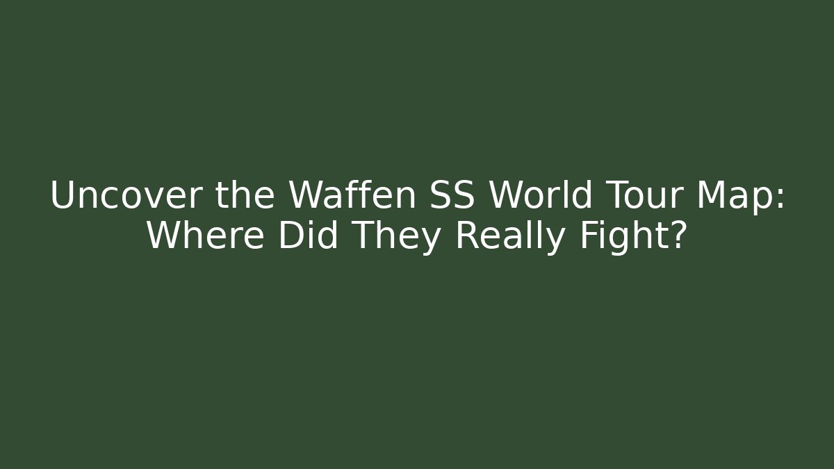 Uncover the Waffen SS World Tour Map: Where Did They Really Fight?
