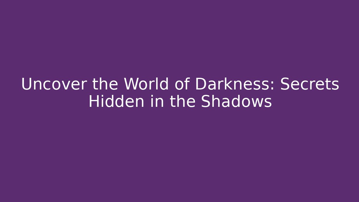 Uncover the World of Darkness: Secrets Hidden in the Shadows