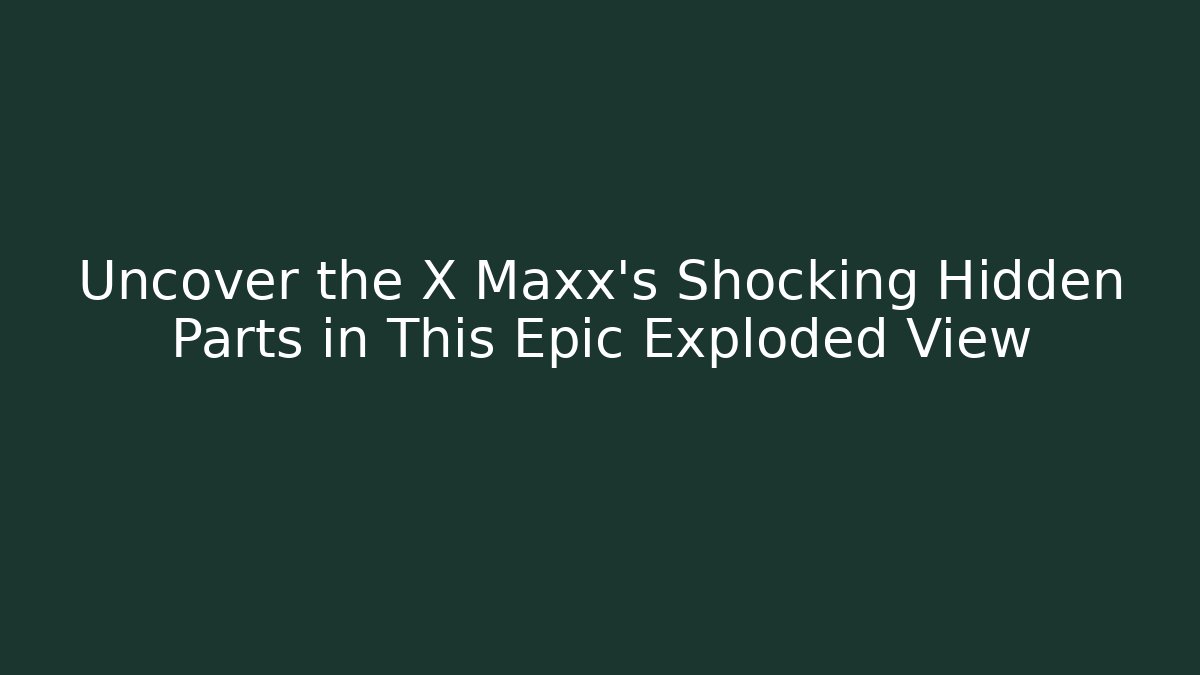 Uncover the X Maxx's Shocking Hidden Parts in This Epic Exploded View