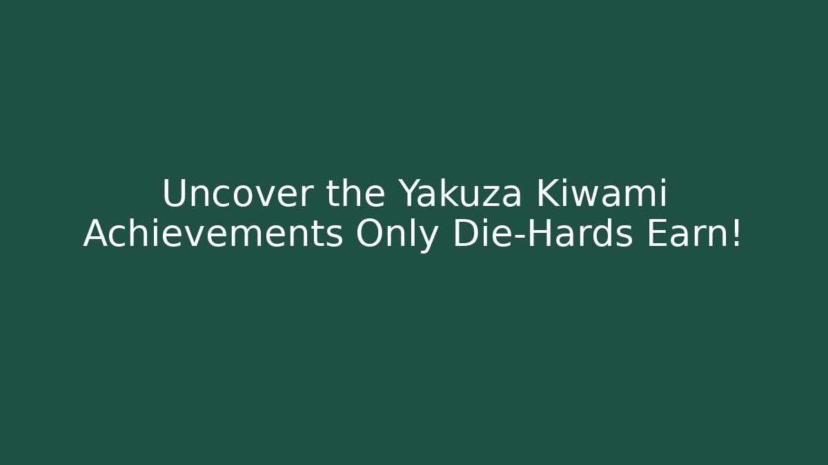 Uncover the Yakuza Kiwami Achievements Only Die-Hards Earn!