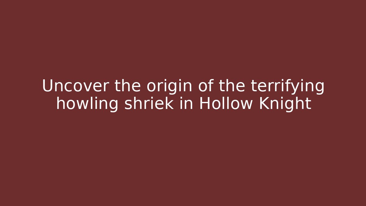 Uncover the origin of the terrifying howling shriek in Hollow Knight