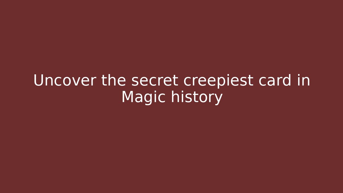 Uncover the secret creepiest card in Magic history