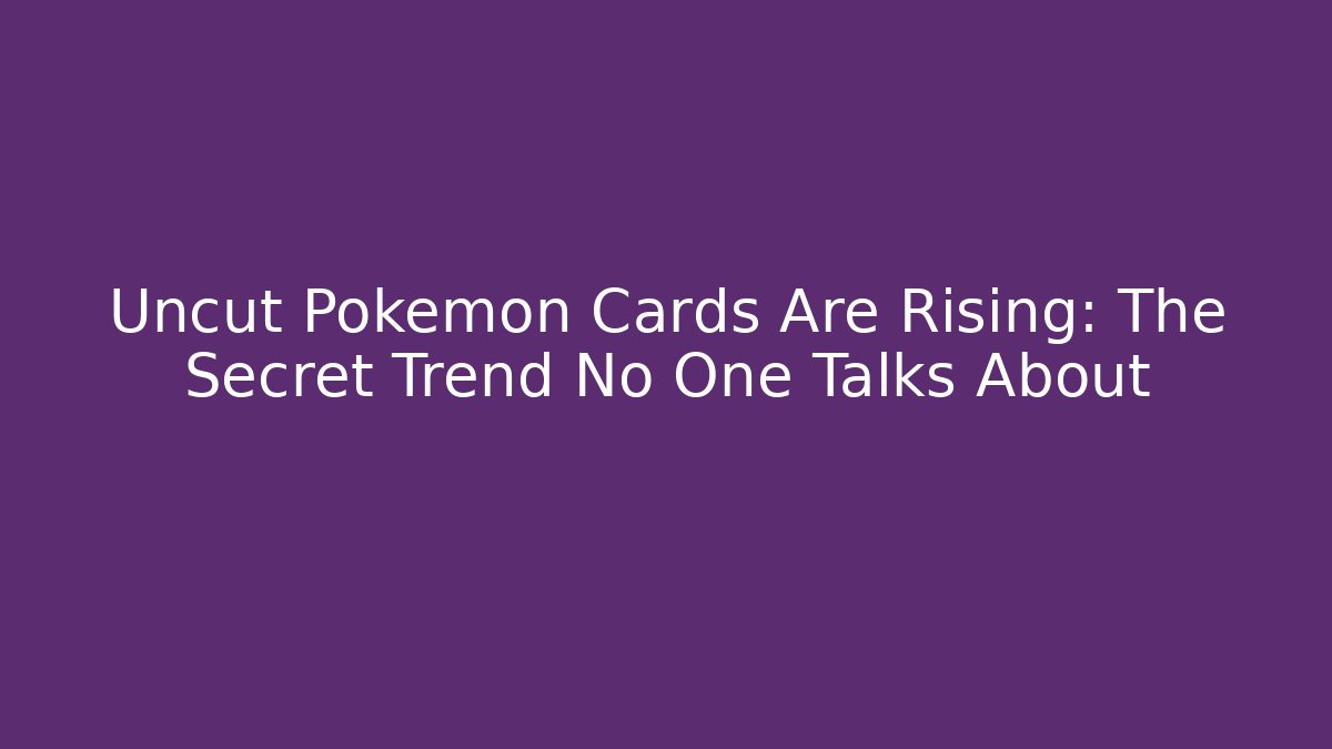 Uncut Pokémon Cards Are Rising: The Secret Trend No One Talks About