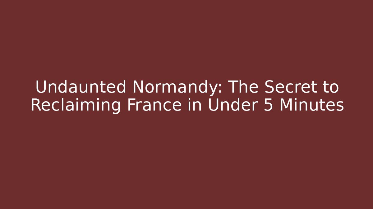 Undaunted Normandy: The Secret to Reclaiming France in Under 5 Minutes