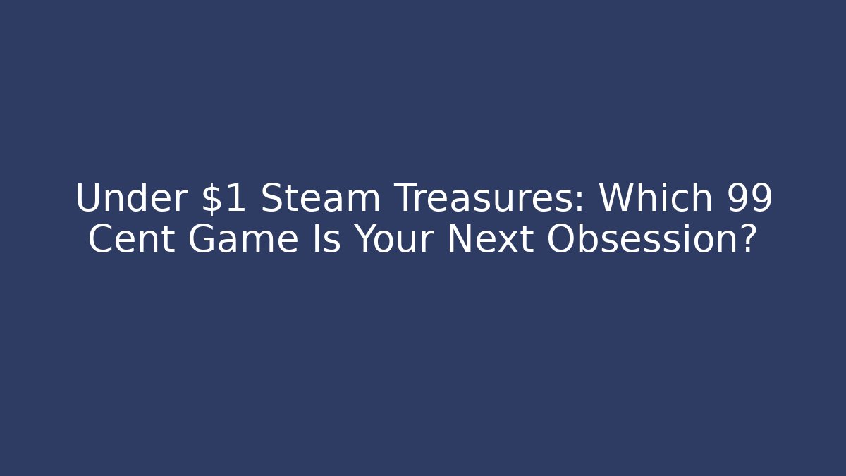 Under $1 Steam Treasures: Which 99 Cent Game Is Your Next Obsession?