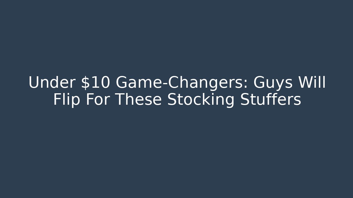 Under $10 Game-Changers: Guys Will Flip For These Stocking Stuffers