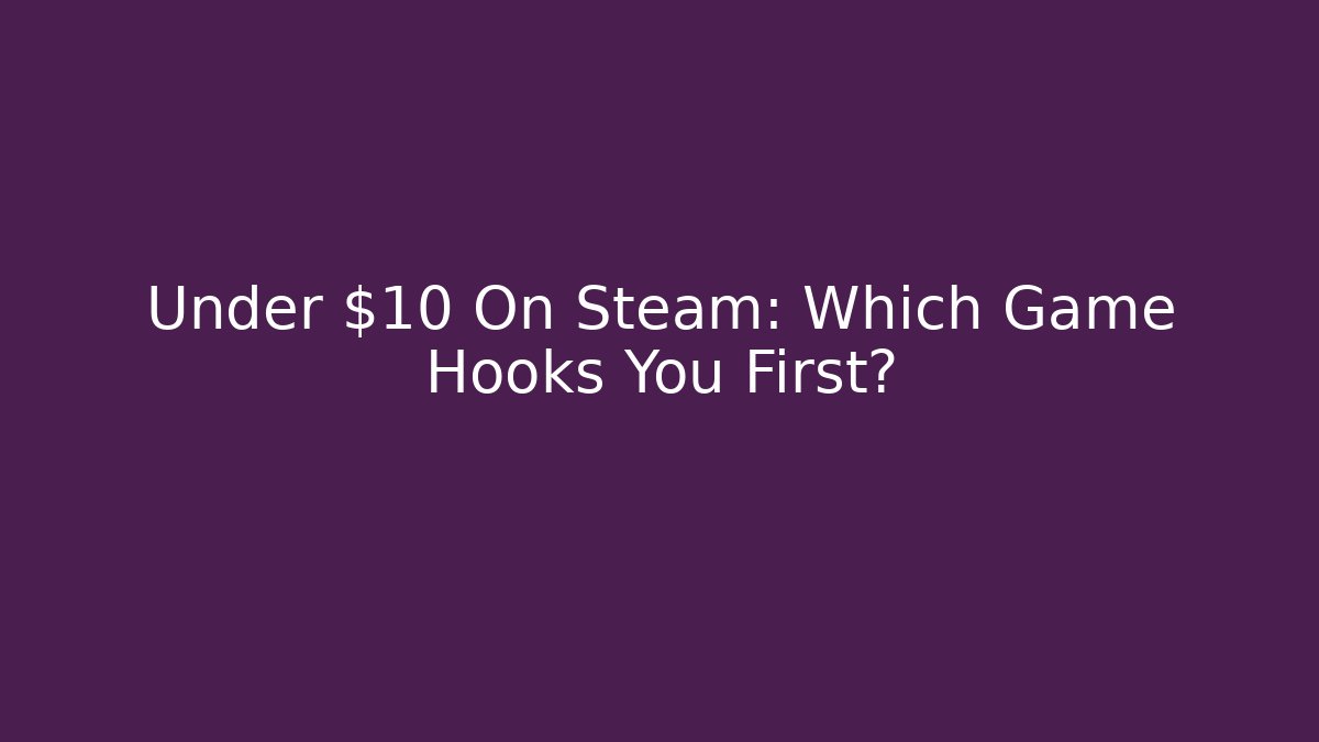 Under $10 On Steam: Which Game Hooks You First?