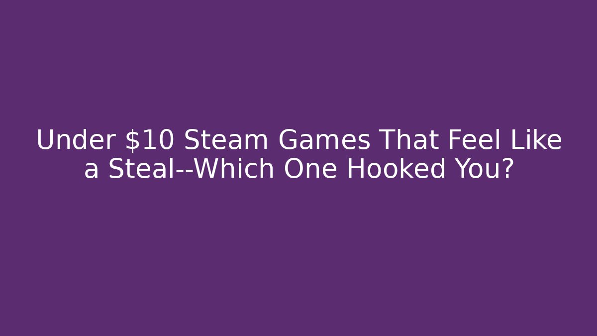 Under $10 Steam Games That Feel Like a Steal—Which One Hooked You? - Critter Realm