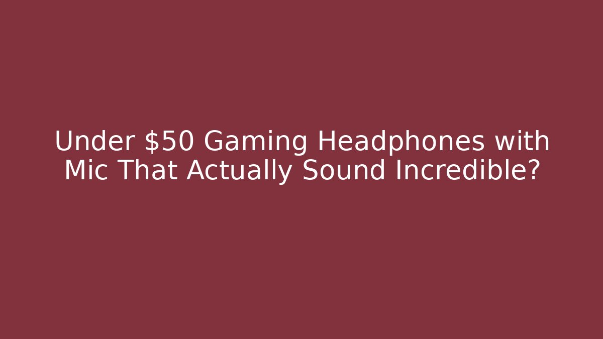 Under $50 Gaming Headphones with Mic That Actually Sound Incredible?
