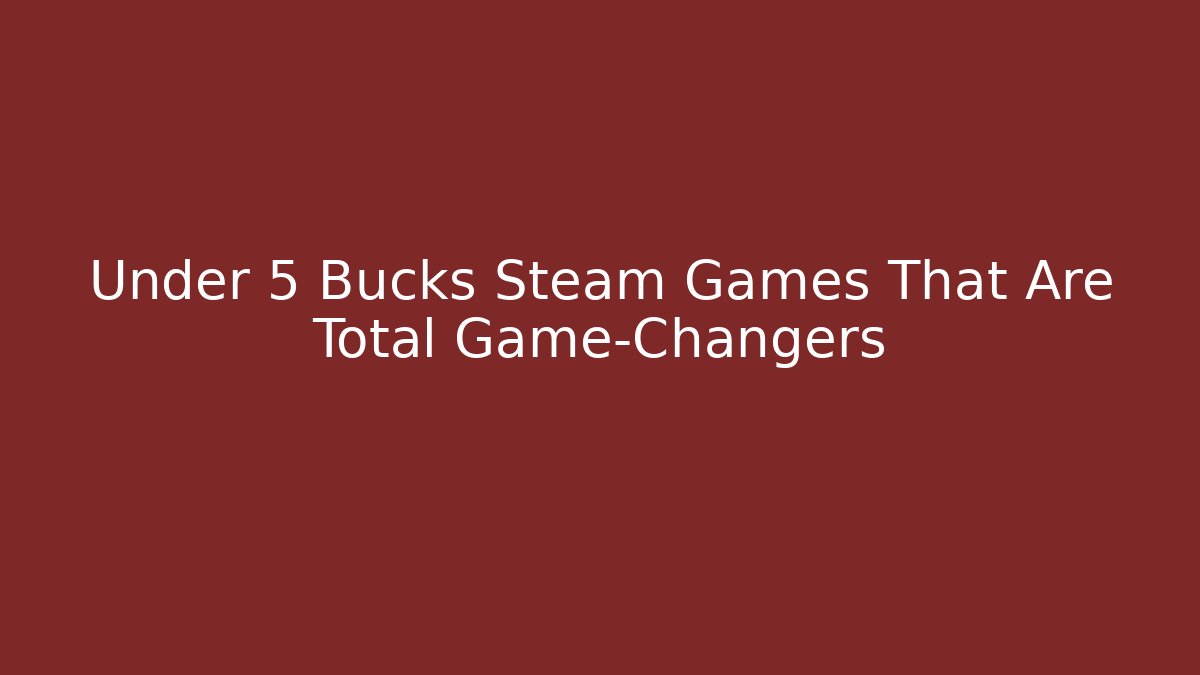 Under 5 Bucks Steam Games That Are Total Game-Changers