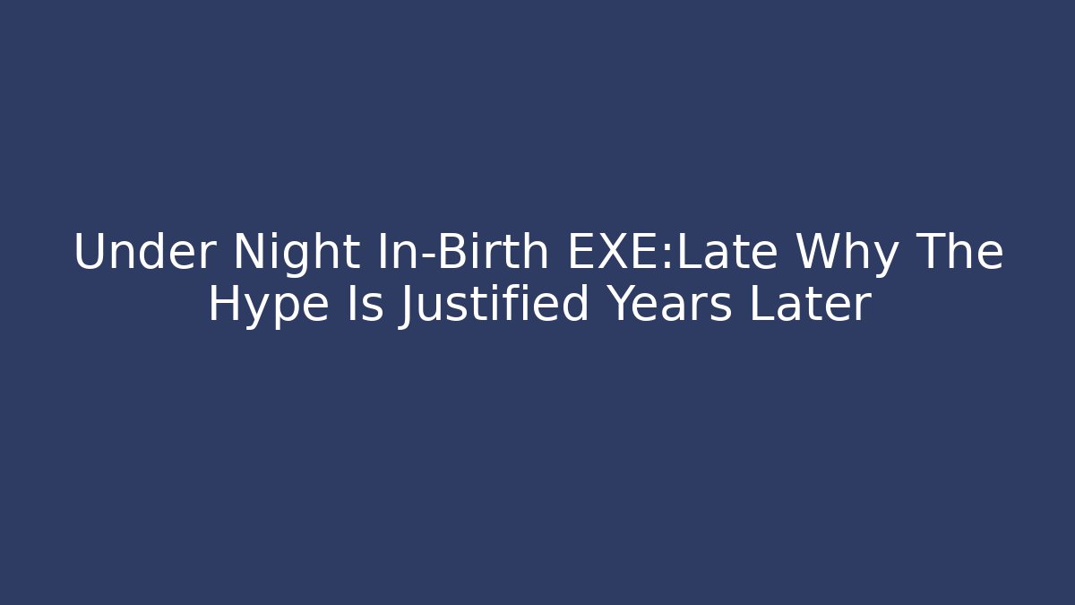 Under Night In-Birth EXE:Late Why The Hype Is Justified Years Later