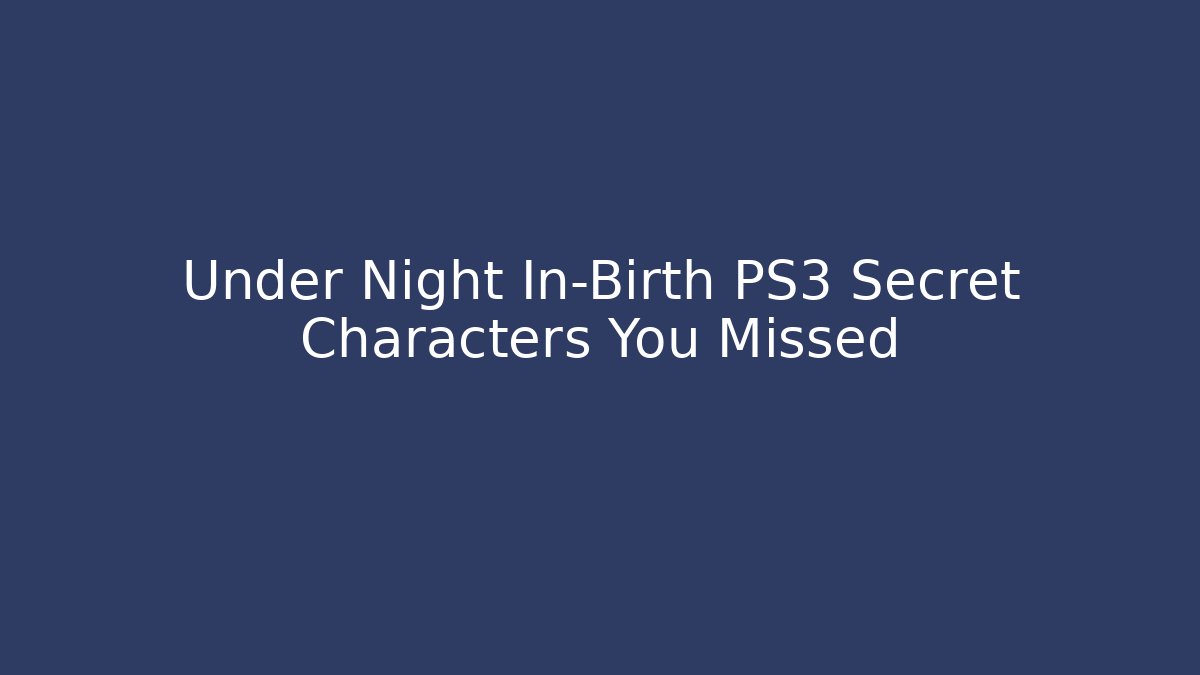 Under Night In-Birth PS3 Secret Characters You Missed
