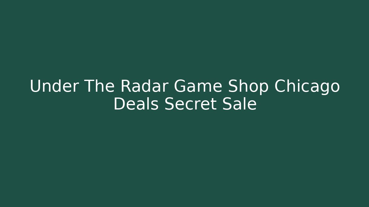 Under The Radar Game Shop Chicago Deals Secret Sale