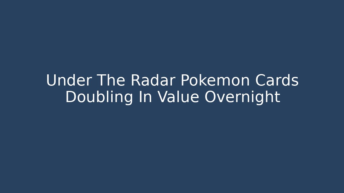 Under The Radar Pokémon Cards Doubling In Value Overnight