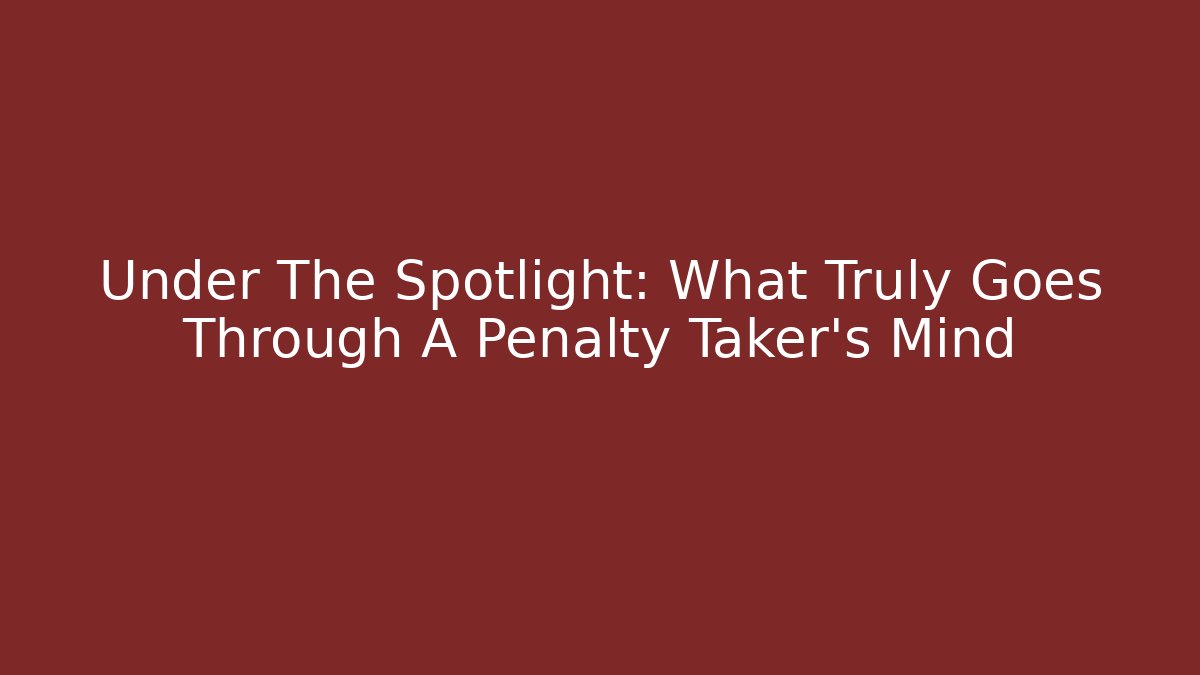 Under The Spotlight: What Truly Goes Through A Penalty Taker's Mind