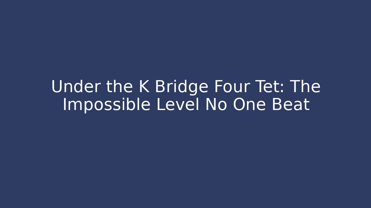 Under the K Bridge Four Tet: The Impossible Level No One Beat
